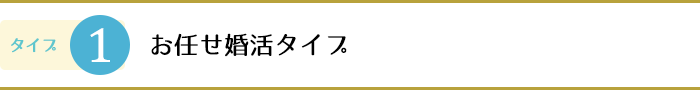 1.お任せ婚活タイプ