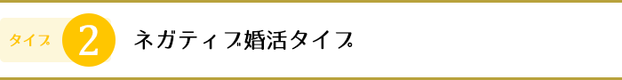 2.ネガティブ婚活タイプ