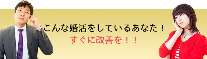 こんな婚活をしているあなた！すぐに改善を！！