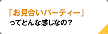 「お見合いパーティー」ってどんな感じなの？