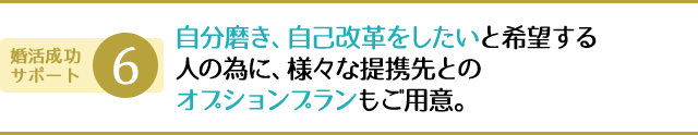 自分磨き、自己改革をしたいと希望する人の為に、様々な提携先とのオプションプランもご用意。