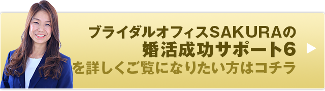 ブライダルオフィスSAKURAの婚活成功サポート6を詳しくご覧になりたい方はコチラ