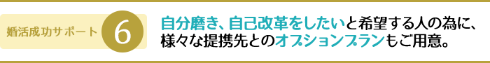 自分磨き、自己改革をしたいと希望する人の為に、様々な提携先とのオプションプランもご用意。