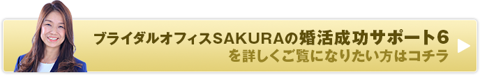 ブライダルオフィスSAKURAの婚活成功サポート6を詳しくご覧になりたい方はコチラ