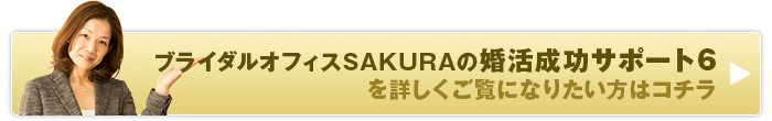 ブライダルオフィスSAKURAの婚活成功サポート6を詳しくご覧になりたい方はコチラ