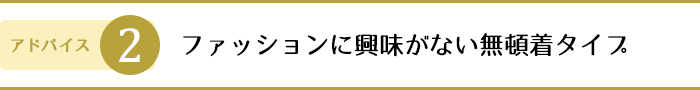 ファッションに興味がない無頓着タイプ