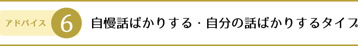 6.自慢話ばかりする・自分の話ばかりするタイプ