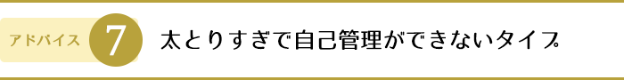 7.太りすぎで自己管理ができないタイプ