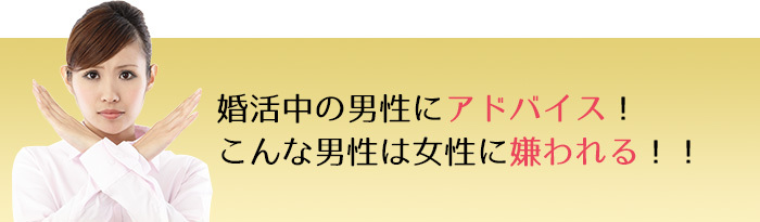 婚活中の男性にアドバイス！ こんな男性は女性に嫌われる！！