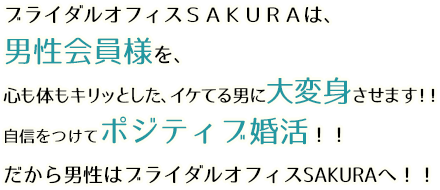 ブライダルオフィスＳＡＫＵＲＡは、男性会員様を、心も体もキリッとした、イケてる男に大変身させます！！自信をつけてポジティブ婚活！！だから男性はブライダルオフィスSAKURAへ！！