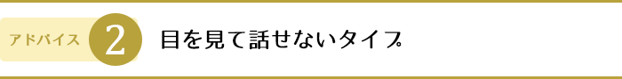 2.目を見て話せないタイプ