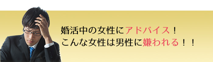 婚活中の女性にアドバイス！ こんな女性は男性に嫌われる！！